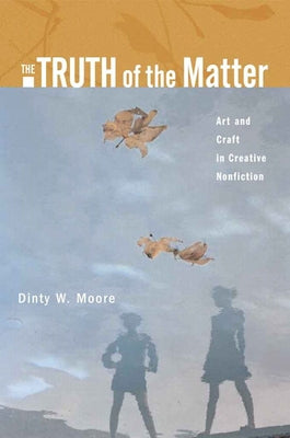 The Truth of the Matter: Art and Craft in Creative Nonfiction by Moore, Dinty