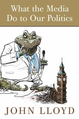 What the Media Do to Our Politics by Lloyd, John