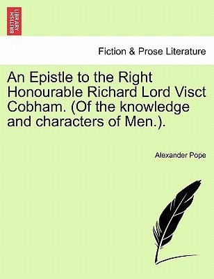 An Epistle to the Right Honourable Richard Lord Visct Cobham. (of the Knowledge and Characters of Men.). by Pope, Alexander
