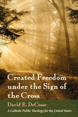 Created Freedom under the Sign of the Cross by Decosse, David E.