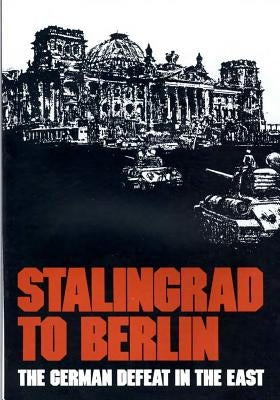 Stalingrad to Berlin: The German Defeat in the East by Center of Military History United States