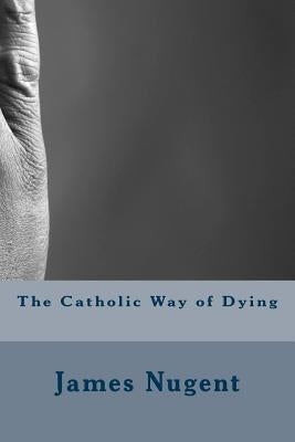 The Catholic Way of Dying by Nugent, James