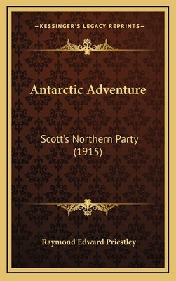 Antarctic Adventure: Scott's Northern Party (1915) by Priestley, Raymond Edward