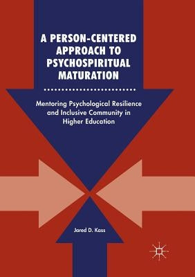 A Person-Centered Approach to Psychospiritual Maturation: Mentoring Psychological Resilience and Inclusive Community in Higher Education by Kass, Jared D.