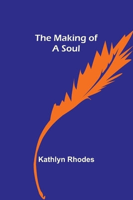 The Making of a Soul by Rhodes, Kathlyn