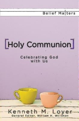 Holy Communion: Celebrating God with Us by Loyer, Kenneth M.
