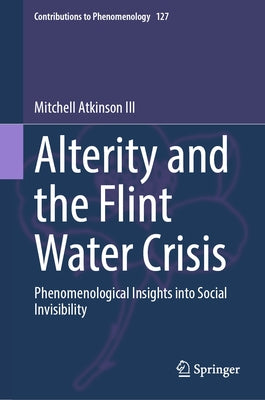 Alterity and the Flint Water Crisis: Phenomenological Insights Into Social Invisibility by Atkinson III, Mitchell