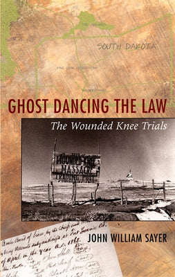 Ghost Dancing the Law: The Wounded Knee Trials by Sayer, John William