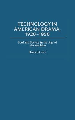 Technology in American Drama, 1920-1950: Soul and Society in the Age of the Machine by Jerz, Dennis G.