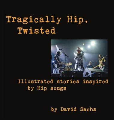 Tragically Hip, Twisted: Illustrated stories inspired by Hip songs by Sachs, David