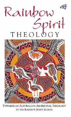 Rainbow Spirit Theology: Toward an Australian Aboriginal Theology by Rainbow Spirit Elders
