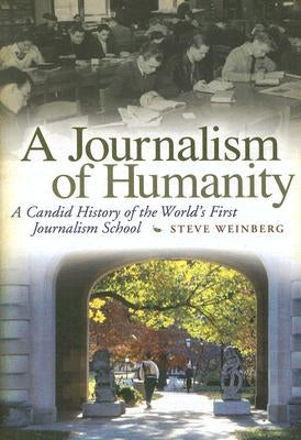 A Journalism of Humanity: A Candid History of the World's First Journalism School by Weinberg, Steve