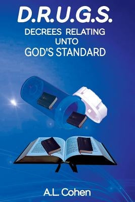 D.R.U.G.S: Decrees Relating Unto God's Standard by Cohen, A. L.