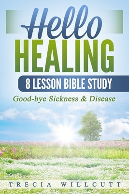Hello Healing: Good-bye Sickness & Disease by Willcutt, Trecia