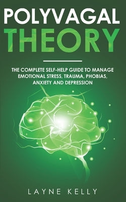 The Polyvagal Theory: The Complete Self-Help Guide to Manage Emotional Stress, Trauma, Phobias, Anxiety and Depression by Kelly, Layne