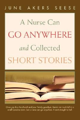 A Nurse Can Go Anywhere and Collected Short Stories by Seese, June Akers