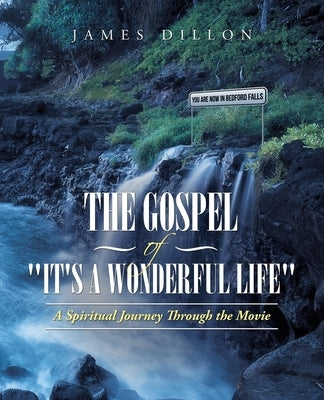 The Gospel of It's a Wonderful Life: A Spiritual Journey Through the Movie by Dillon, James