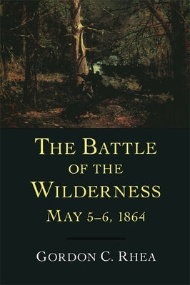 The Battle of the Wilderness May 5-6, 1864 by Rhea, Gordon C.