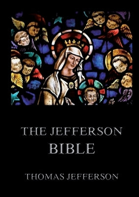 The Jefferson Bible: Life and Morals of Jesus of Nazareth: Historically Annotated Edition by Jefferson, Thomas