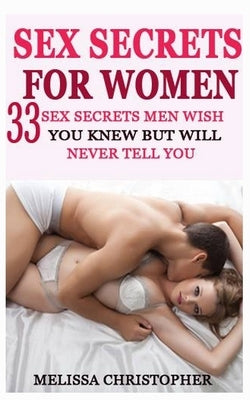 Sex Secret For Women: 33 Sex Secret Men Wish You Know But Will Never Tell You by Christopher, Melissa