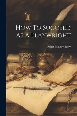 How To Succeed As A Playwright by Barry, Philip Beaufoy
