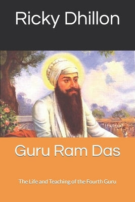 Guru Ram Das: The Life and Teaching of the Fourth Guru by Dhillon, Ricky