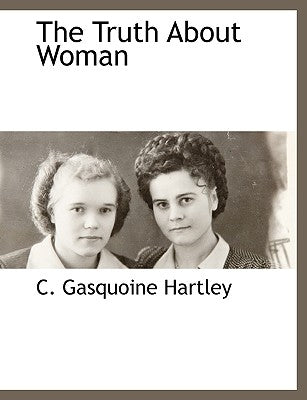 The Truth about Woman by Hartley, C. Gasquoine