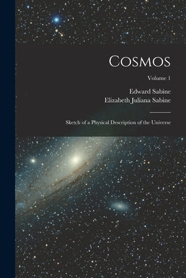Cosmos: Sketch of a Physical Description of the Universe; Volume 1 by Sabine, Edward