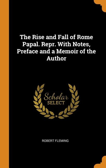 The Rise and Fall of Rome Papal. Repr. With Notes, Preface and a Memoir of the Author by Fleming, Robert