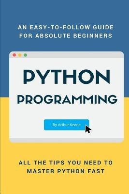 Python: An Easy-To-Follow Guide for Absolute Beginners by Keane, Arthur