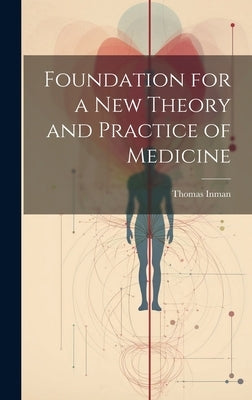 Foundation for a New Theory and Practice of Medicine by Inman, Thomas