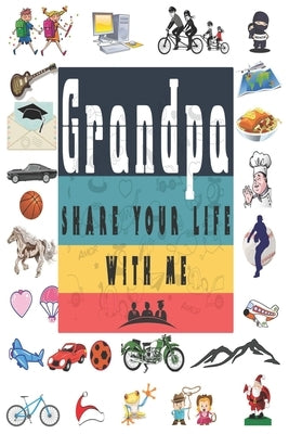 Grandpa Share Your Life With Me: Perfect For Grandpa Birthday, Father's Day, Valentine Day Or Just To Show Grandpa You Love Him! by Unique Gift, Ibens
