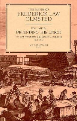 The Papers of Frederick Law Olmsted: Defending the Union: The Civil War and the U.S. Sanitary Commission, 1861-1863volume 4 by Olmsted, Frederick Law