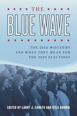 Blue Wave: The 2018 Midterms and What They Mean for the 2020 Elections by Sabato, Larry