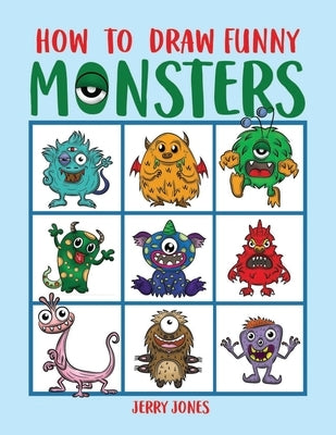 How To Draw Funny Monsters: Learn How to Draw Step by Step for Kids, Activity Book for Boys and Girls by Jones, Jerry