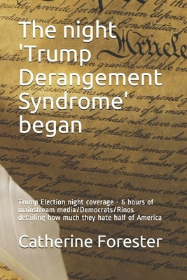 The night 'Trump Derangement Syndrome' began: Trump Election night coverage - 6 hours of mainstream media/Democrats/Rinos detailing how much they hate by Forester, Catherine