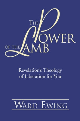 The Power of the Lamb: Revelation's Theology of Liberation for You by Ewing, Ward