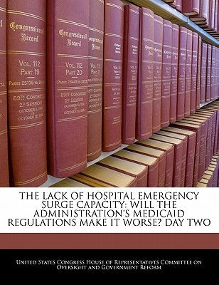 The Lack of Hospital Emergency Surge Capacity: Will the Administration's Medicaid Regulations Make It Worse? Day Two by United States Congress House of Represen