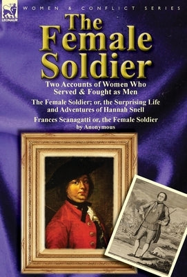 The Female Soldier: Two Accounts of Women Who Served & Fought as Men by Snell, Hannah