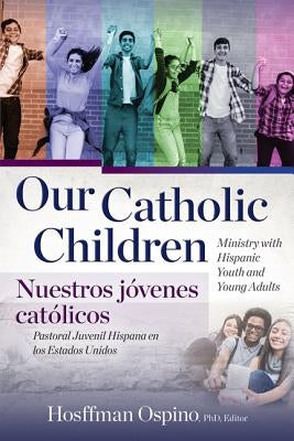 Our Catholic Children, Ministry with Hispanic Youth and Young Adults by Ospino, Hosffman