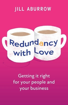 Redundancy With Love: Getting it right for your people and your business by Aburrow, Jill