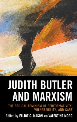 Judith Butler and Marxism: The Radical Feminism of Performativity, Vulnerability, and Care by Mason, Elliot