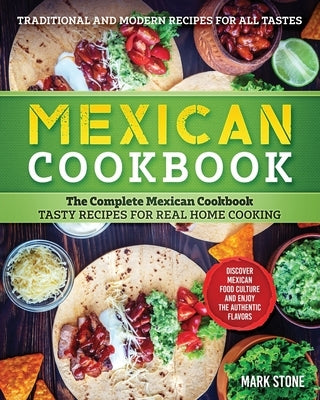 Mexican Cookbook: The Complete Mexican Cookbook. Tasty Recipes for Real Home Cooking. Discover Mexican Food Culture and Enjoy the Authen by Stone, Mark