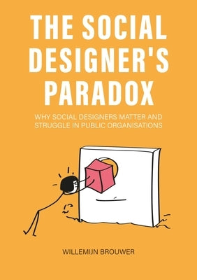 The Social Designer's Paradox: Why Social Designers Matter and Struggle in Public Organisations by Brouwer, Willemijn