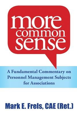 More Common Sense: A Fundamental Commentary on Personnel Management Subjects for Associations by Frels, Mark