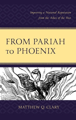 From Pariah to Phoenix: Improving a National Reputation from the Ashes of the Past by Clary, Matthew Q.