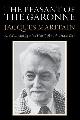 The Peasant of the Garonne: An Old Layman Questions Himself about the Present Time by Maritain, Jacques