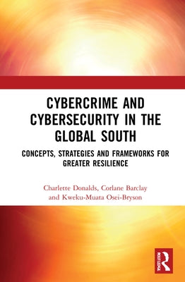 Cybercrime and Cybersecurity in the Global South: Concepts, Strategies and Frameworks for Greater Resilience by Donalds, Charlette