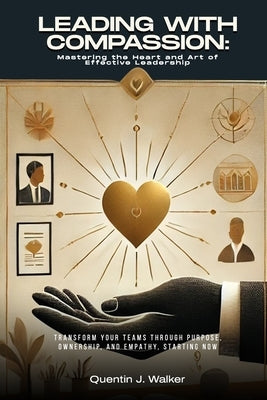 Leading with Compassion: Mastering the Heart and Art of Effective Leadership: (Transform Your Teams through Purpose, Ownership, and Empathy, St by Walker Mba, Quentin J.