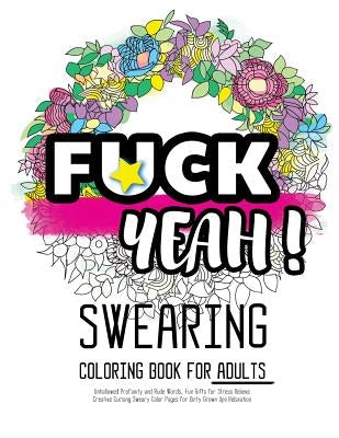 Fck Yeah: Swearing Coloring Book for Adults: Unhallowed Profanity and Rude Words: Fun Gifts for Stress Relieve: Creative Cursing by Swearing Coloring Book for Adults